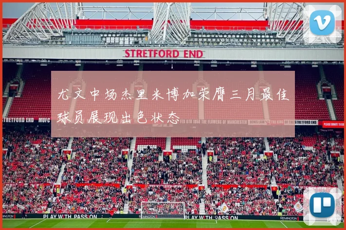 尤文中场杰里米博加荣膺三月最佳球员展现出色状态