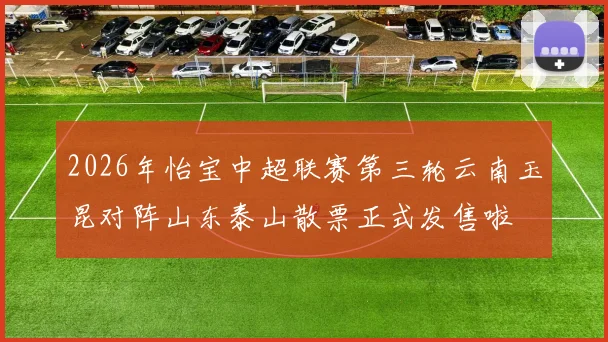 2026年怡宝中超联赛第三轮云南玉昆对阵山东泰山散票正式发售啦